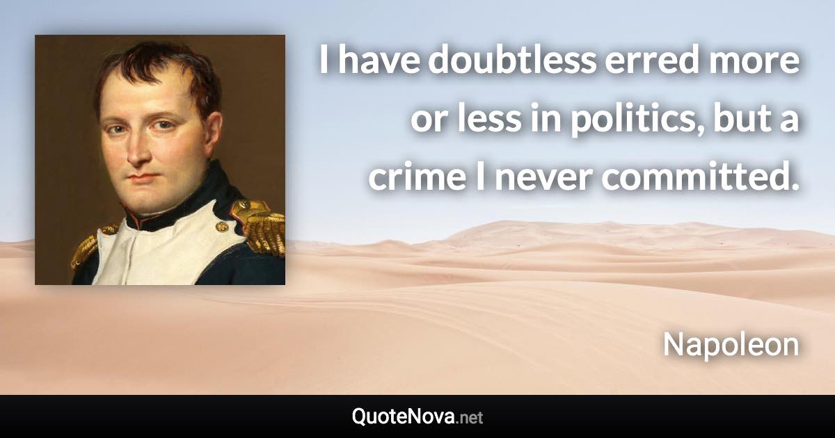 I have doubtless erred more or less in politics, but a crime I never committed. - Napoleon quote