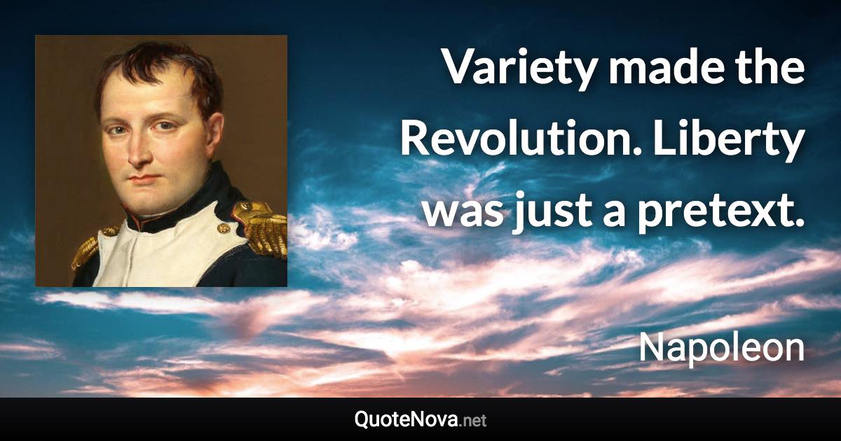 Variety made the Revolution. Liberty was just a pretext. - Napoleon quote