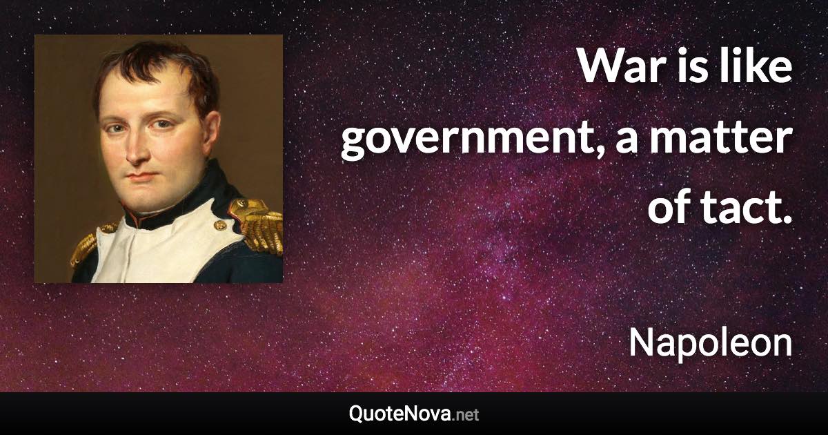 War is like government, a matter of tact. - Napoleon quote