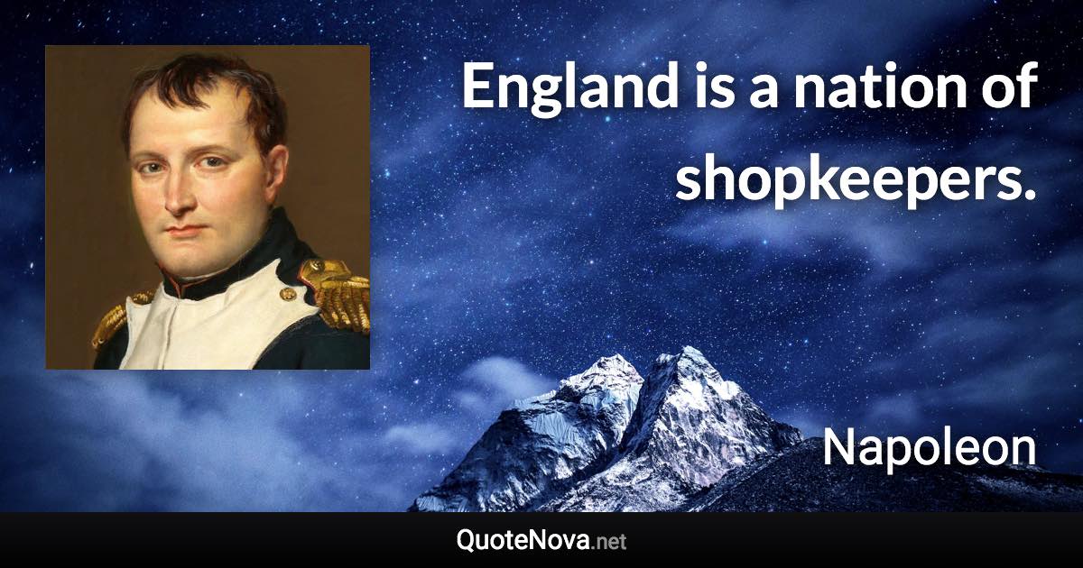 England is a nation of shopkeepers. - Napoleon quote