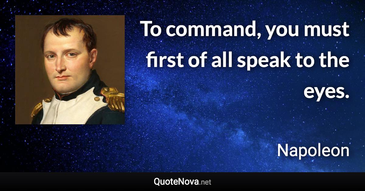 To command, you must first of all speak to the eyes. - Napoleon quote