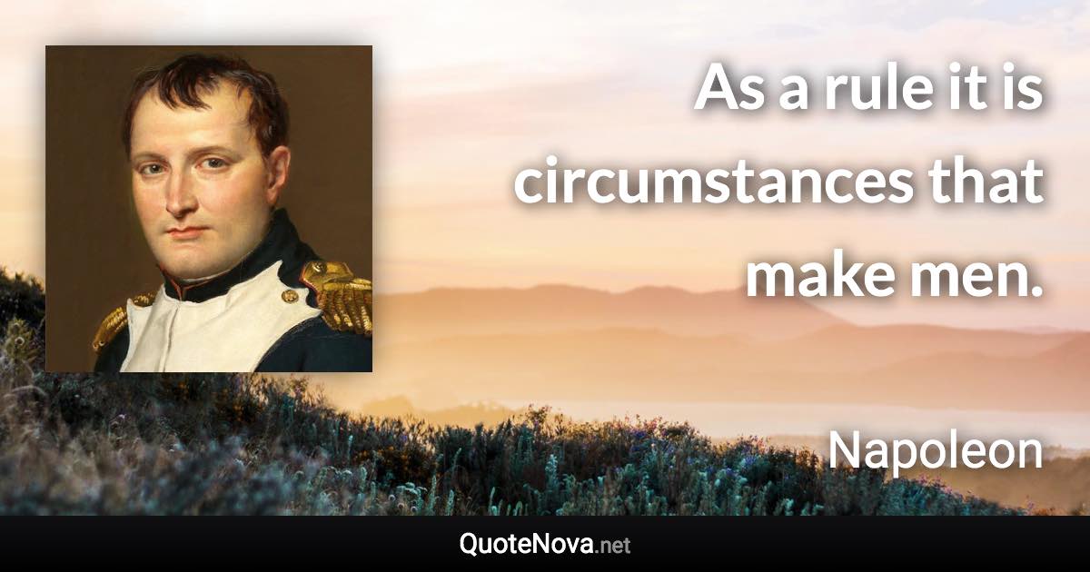 As a rule it is circumstances that make men. - Napoleon quote