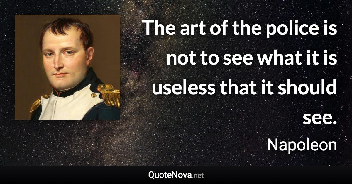 The art of the police is not to see what it is useless that it should see. - Napoleon quote