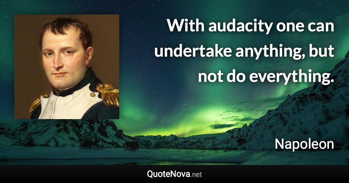 With audacity one can undertake anything, but not do everything. - Napoleon quote