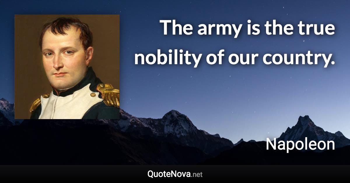 The army is the true nobility of our country. - Napoleon quote