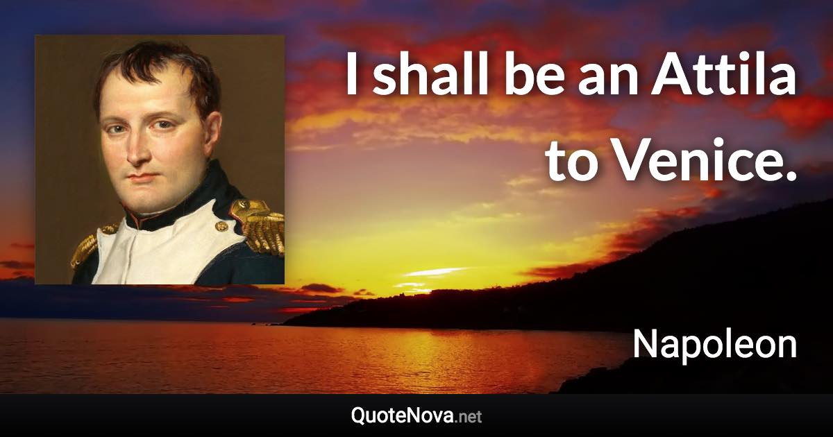 I shall be an Attila to Venice. - Napoleon quote