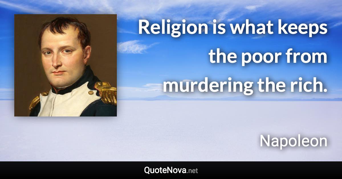 Religion is what keeps the poor from murdering the rich. - Napoleon quote