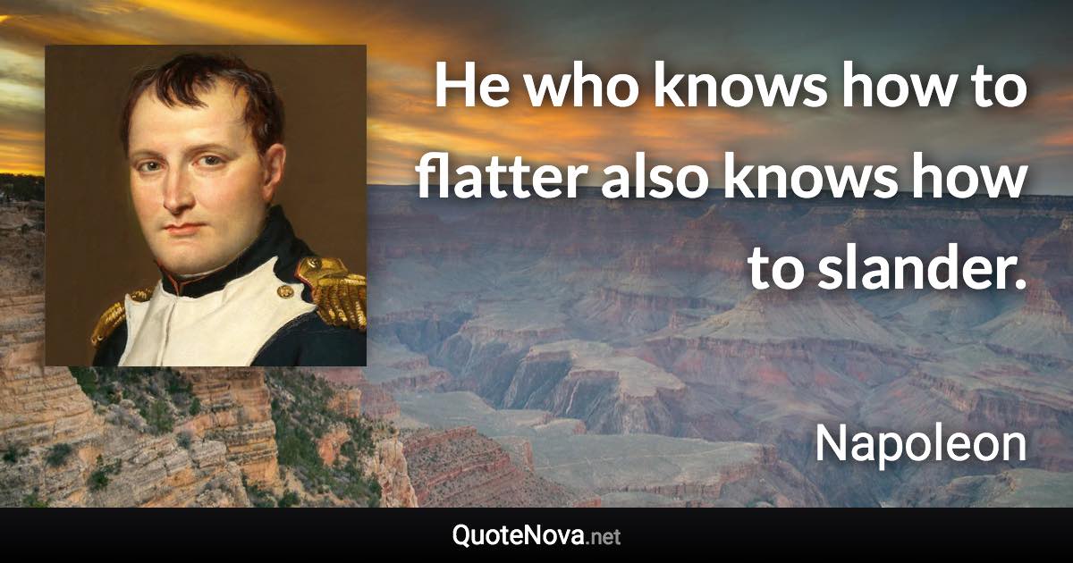 He who knows how to flatter also knows how to slander. - Napoleon quote