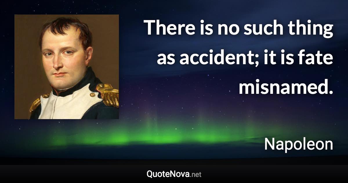 There is no such thing as accident; it is fate misnamed. - Napoleon quote