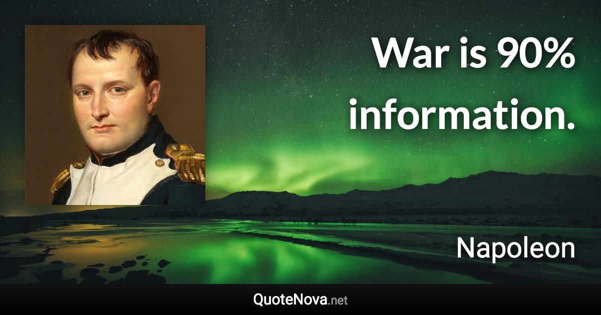 War is 90% information. - Napoleon quote