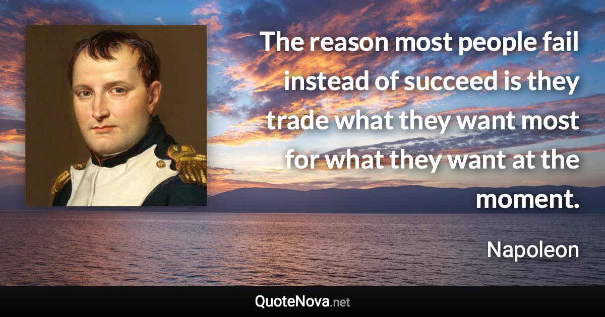 The reason most people fail instead of succeed is they trade what they want most for what they want at the moment. - Napoleon quote