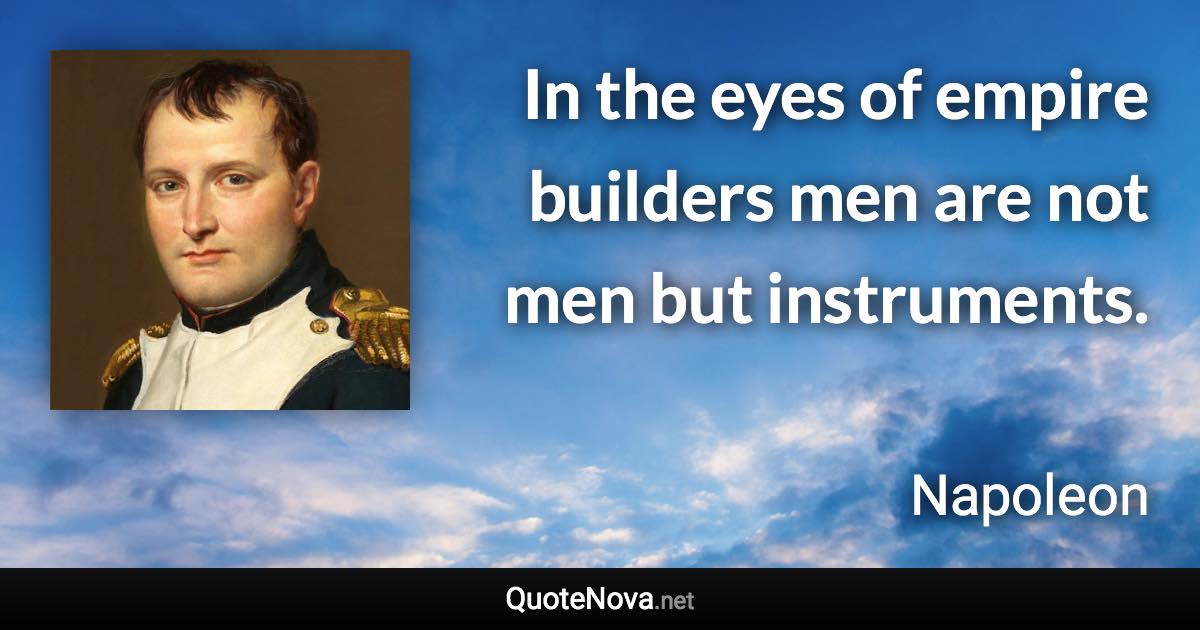 In the eyes of empire builders men are not men but instruments. - Napoleon quote