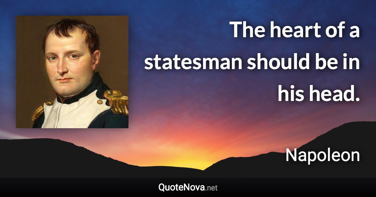 The heart of a statesman should be in his head. - Napoleon quote