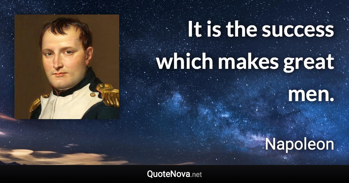 It is the success which makes great men. - Napoleon quote