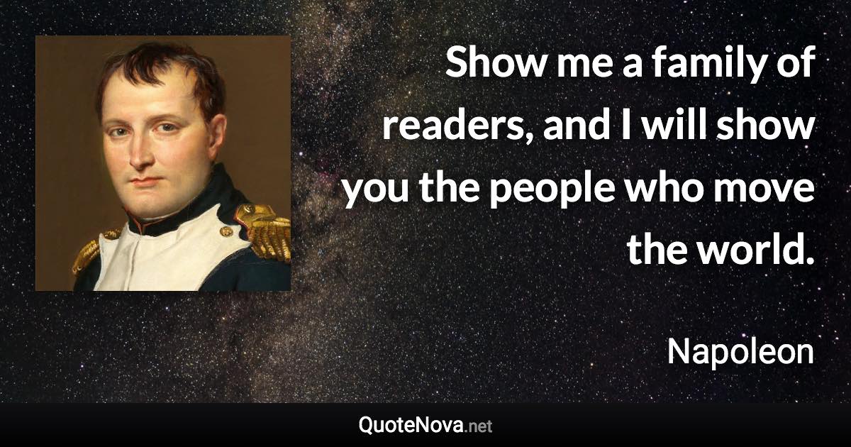 Show me a family of readers, and I will show you the people who move the world. - Napoleon quote