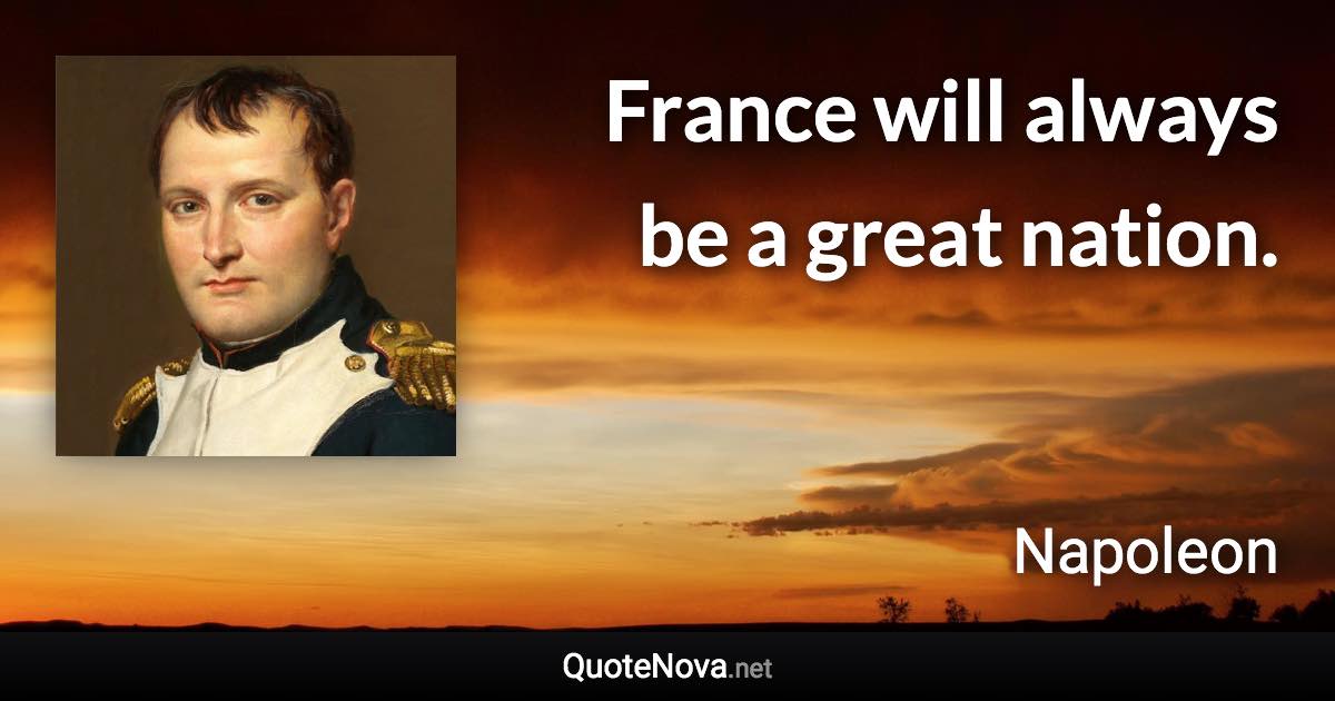 France will always be a great nation. - Napoleon quote