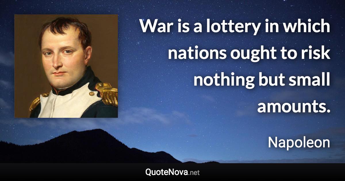 War is a lottery in which nations ought to risk nothing but small amounts. - Napoleon quote