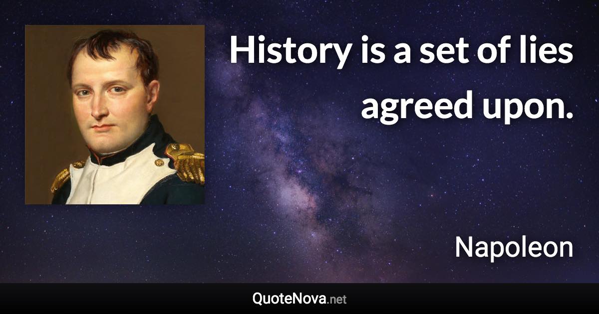 History is a set of lies agreed upon. - Napoleon quote