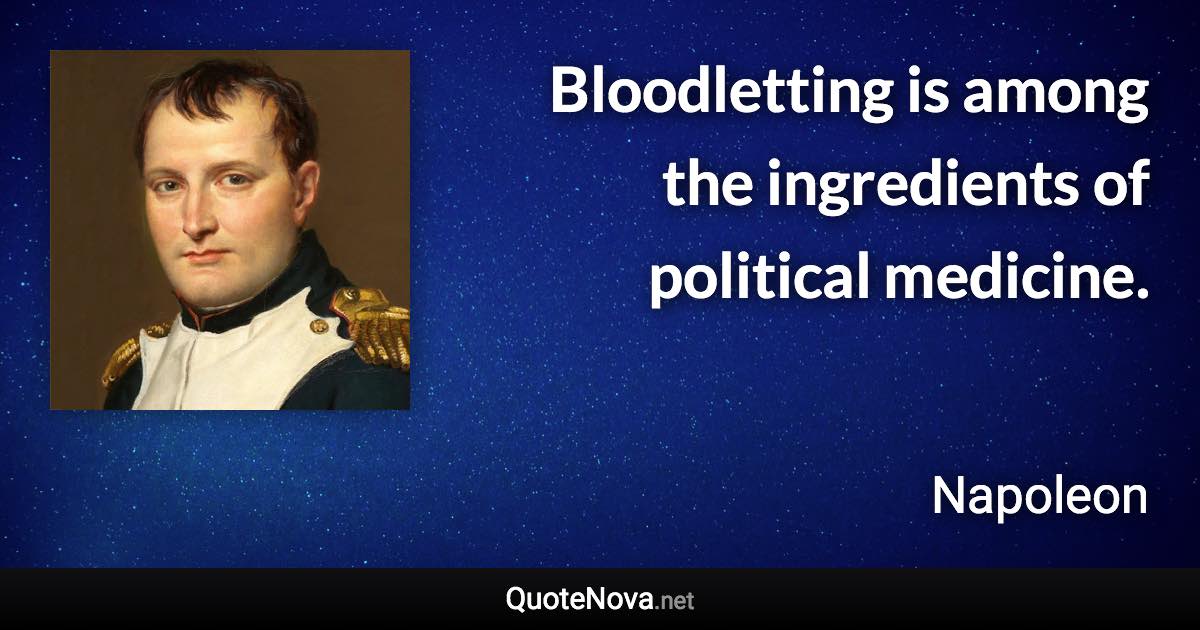 Bloodletting is among the ingredients of political medicine. - Napoleon quote