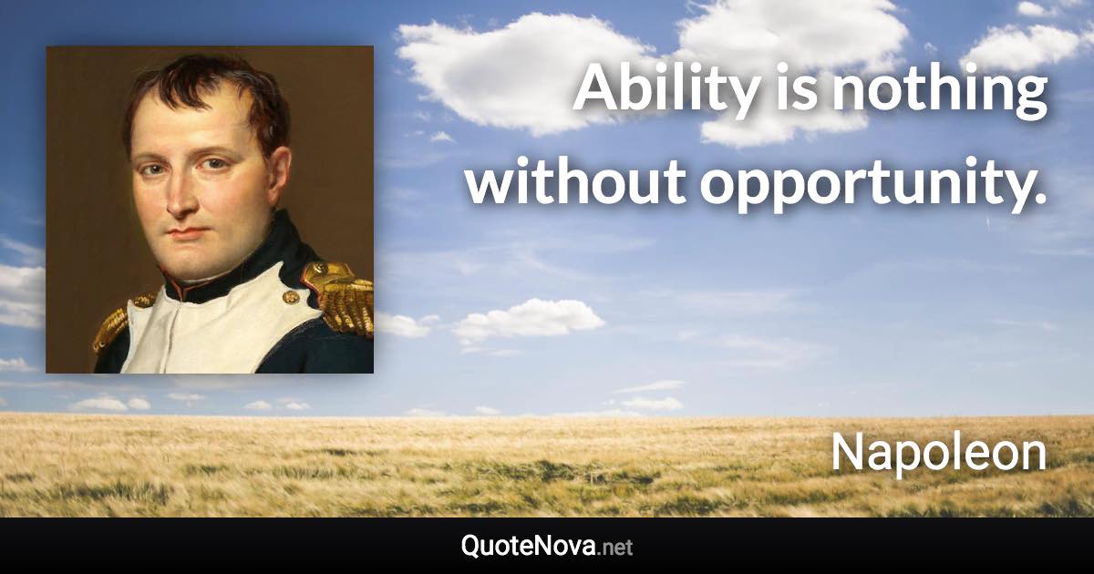 Ability is nothing without opportunity. - Napoleon quote