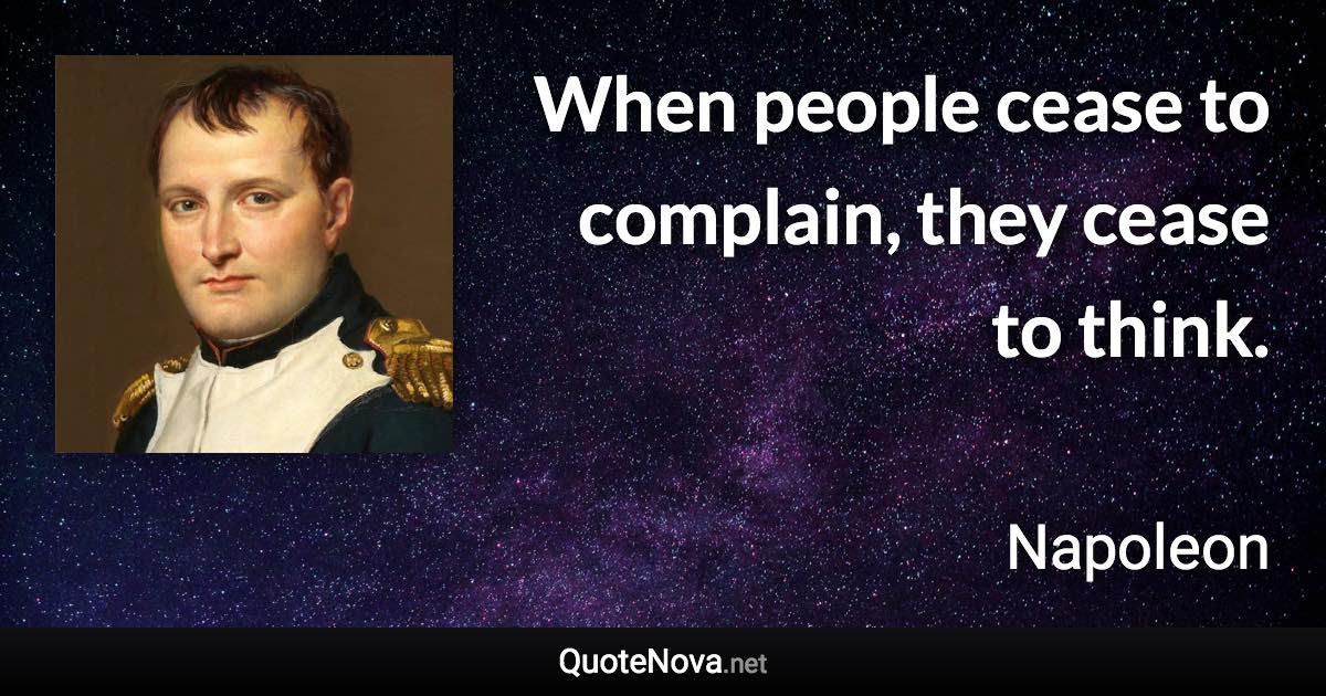 When people cease to complain, they cease to think. - Napoleon quote