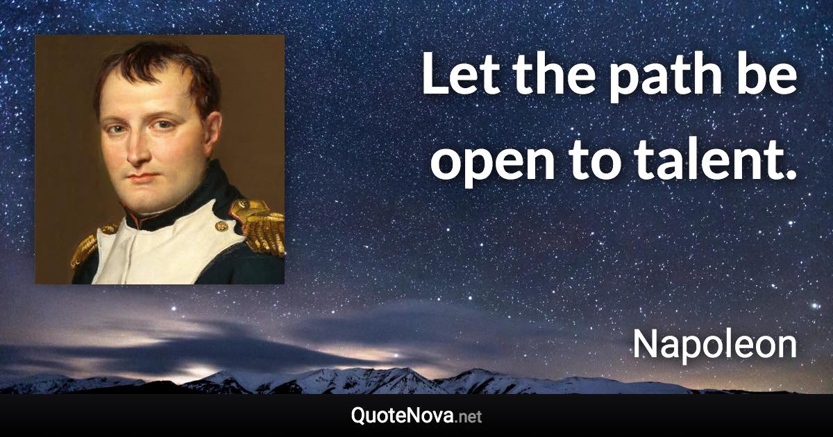 Let the path be open to talent. - Napoleon quote