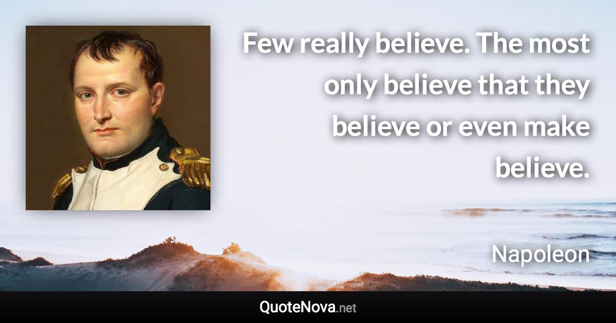 Few really believe. The most only believe that they believe or even make believe. - Napoleon quote