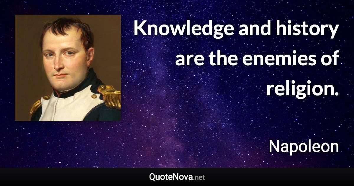 Knowledge and history are the enemies of religion. - Napoleon quote