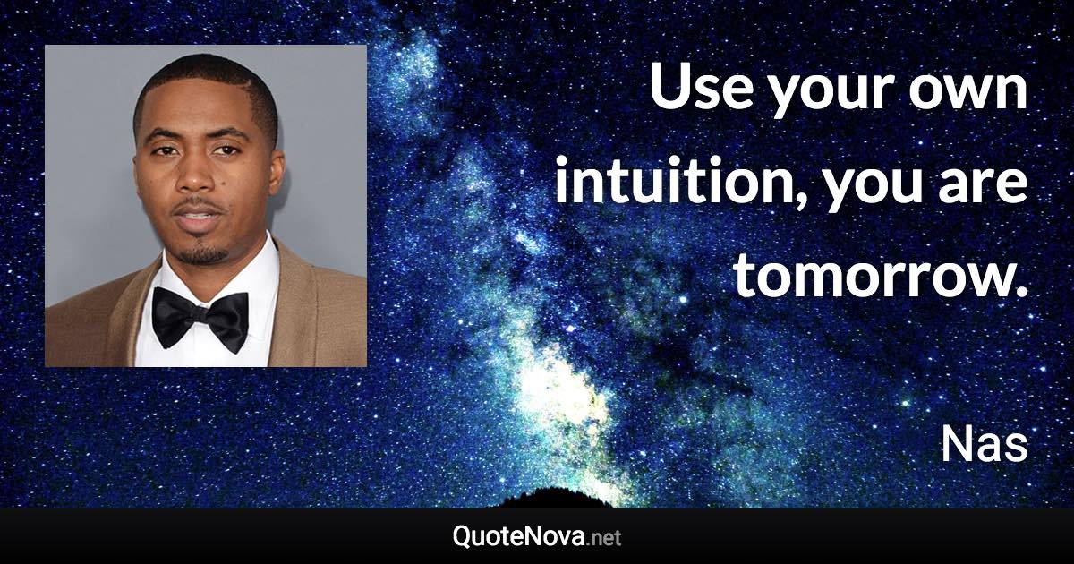 Use your own intuition, you are tomorrow. - Nas quote