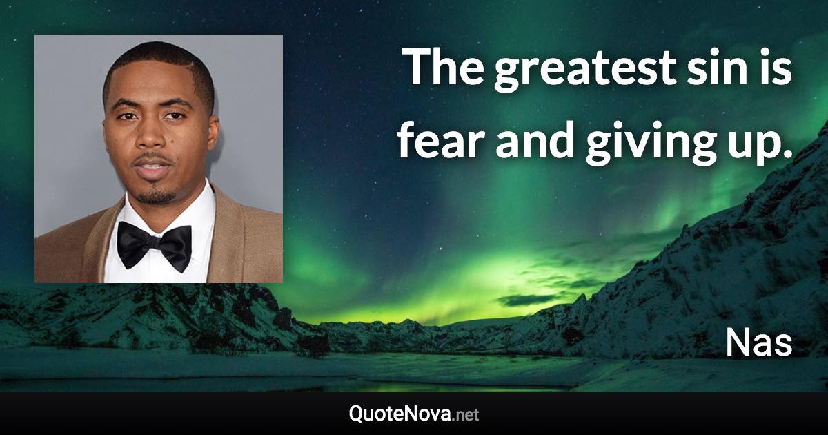 The greatest sin is fear and giving up. - Nas quote