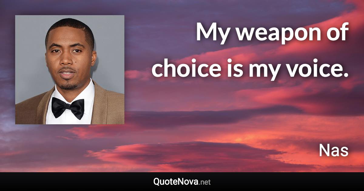 My weapon of choice is my voice. - Nas quote