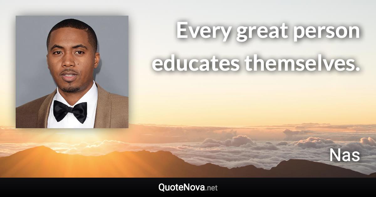 Every great person educates themselves. - Nas quote