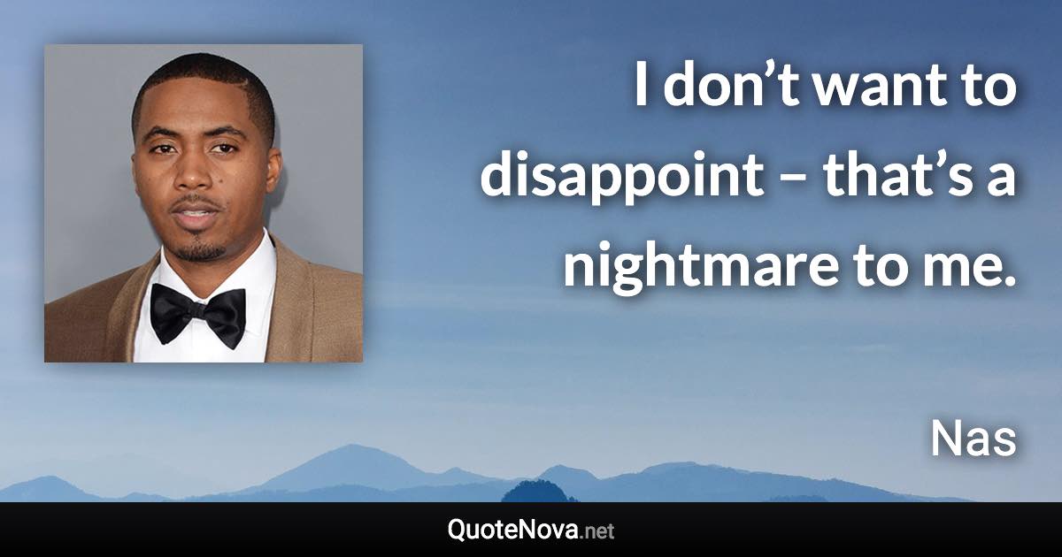 I don’t want to disappoint – that’s a nightmare to me. - Nas quote