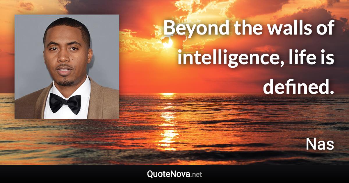 Beyond the walls of intelligence, life is defined. - Nas quote