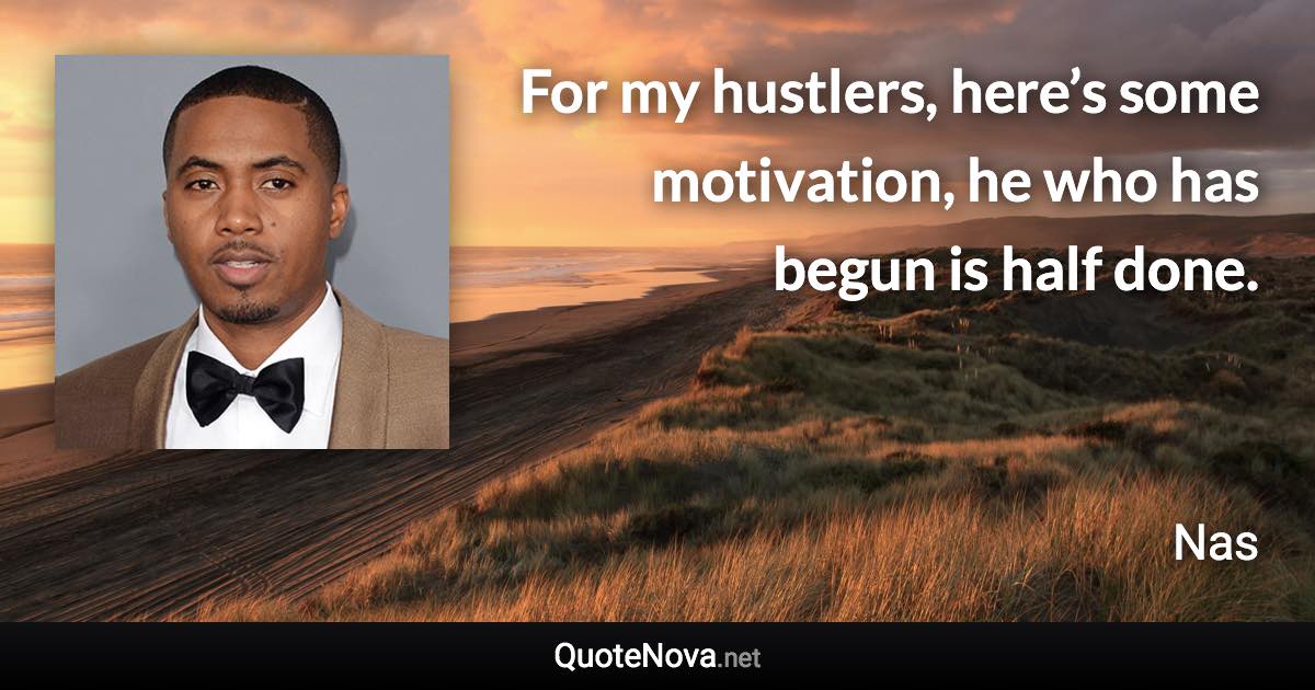 For my hustlers, here’s some motivation, he who has begun is half done. - Nas quote