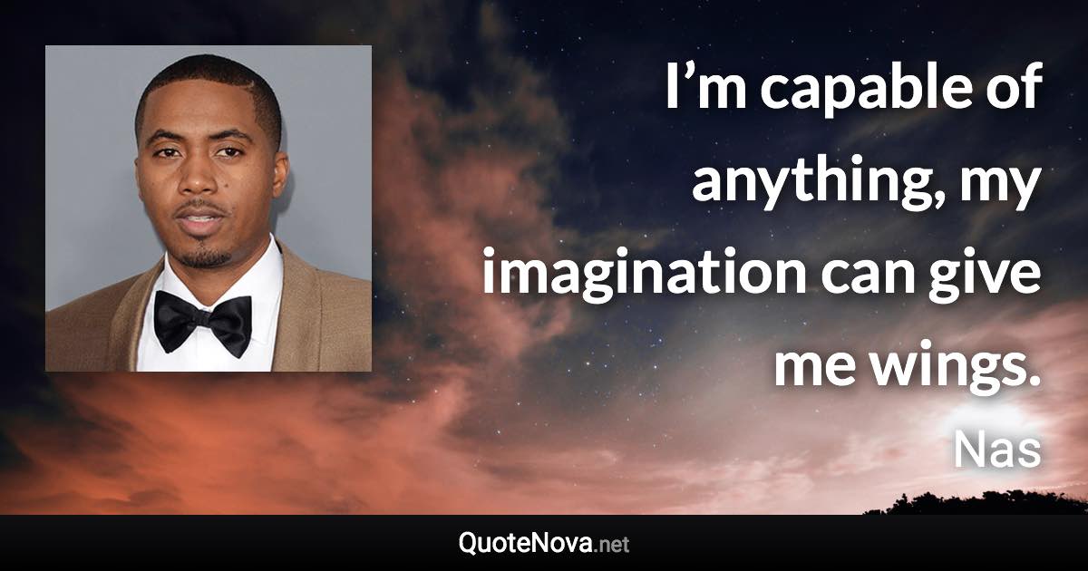 I’m capable of anything, my imagination can give me wings. - Nas quote