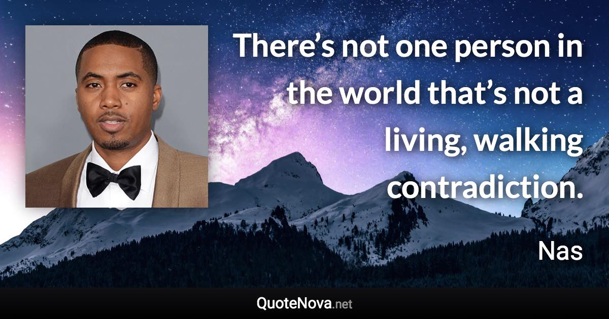 There’s not one person in the world that’s not a living, walking contradiction. - Nas quote