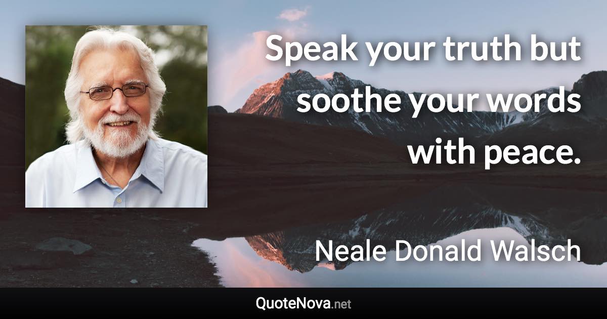 Speak your truth but soothe your words with peace. - Neale Donald Walsch quote