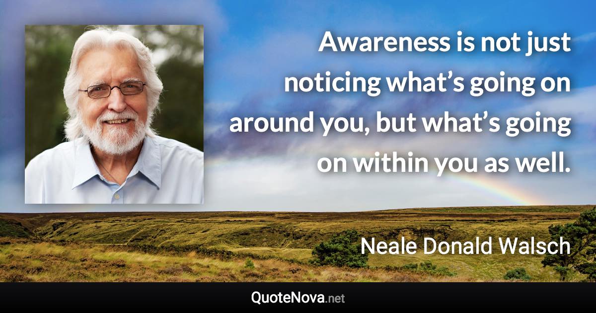 Awareness is not just noticing what’s going on around you, but what’s going on within you as well. - Neale Donald Walsch quote