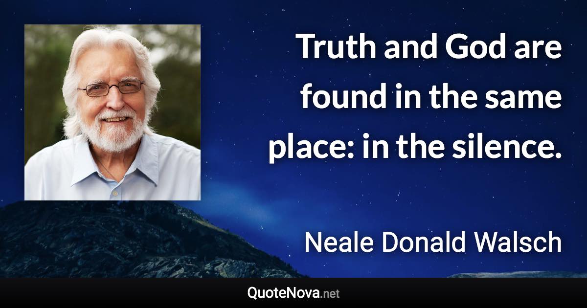 Truth and God are found in the same place: in the silence. - Neale Donald Walsch quote