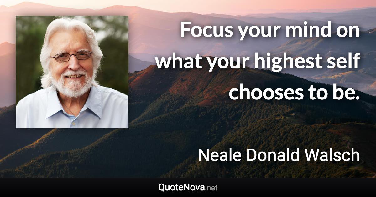 Focus your mind on what your highest self chooses to be. - Neale Donald Walsch quote