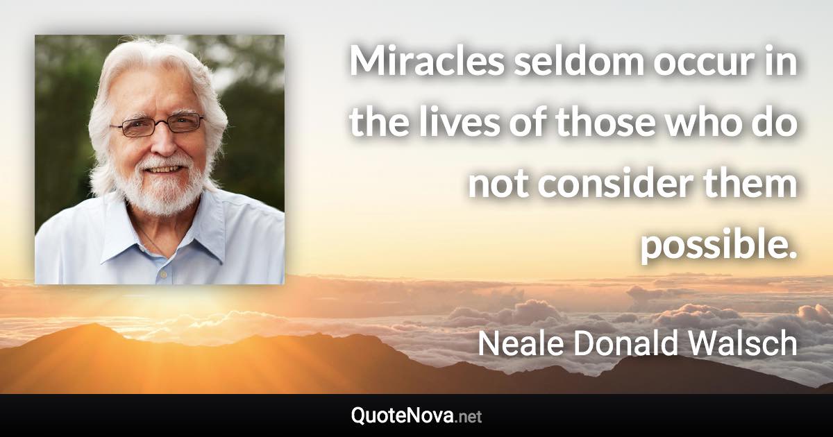 Miracles seldom occur in the lives of those who do not consider them possible. - Neale Donald Walsch quote