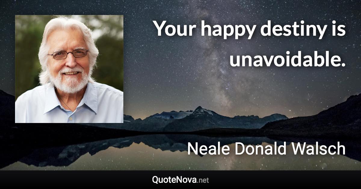 Your happy destiny is unavoidable. - Neale Donald Walsch quote