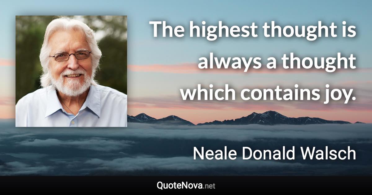 The highest thought is always a thought which contains joy. - Neale Donald Walsch quote