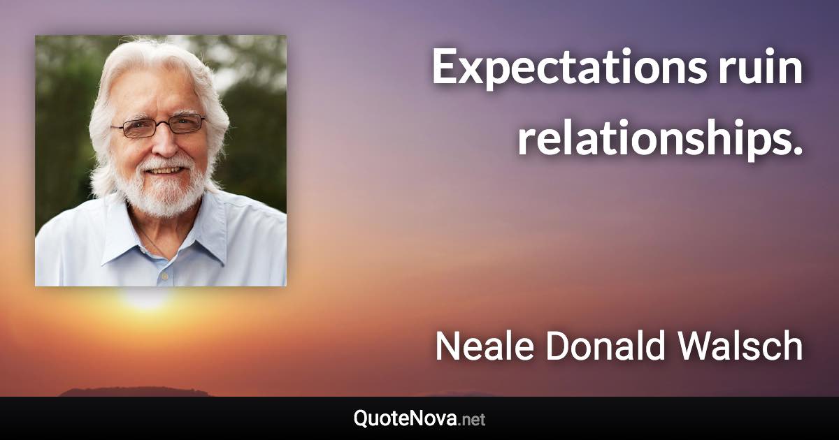 Expectations ruin relationships. - Neale Donald Walsch quote