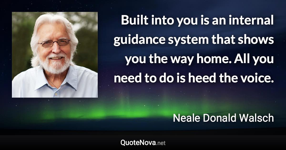 Built into you is an internal guidance system that shows you the way home. All you need to do is heed the voice. - Neale Donald Walsch quote