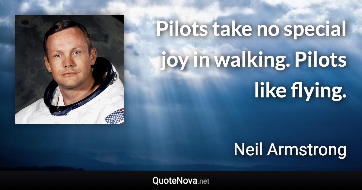 Pilots take no special joy in walking. Pilots like flying. - Neil Armstrong quote