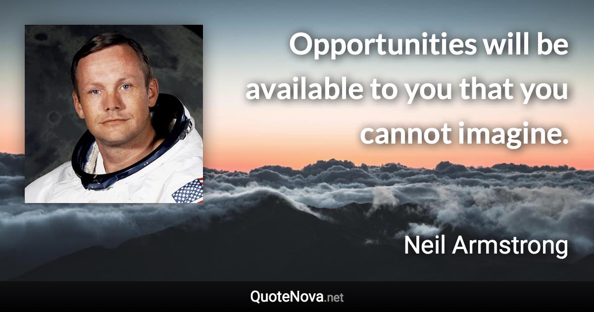 Opportunities will be available to you that you cannot imagine. - Neil Armstrong quote