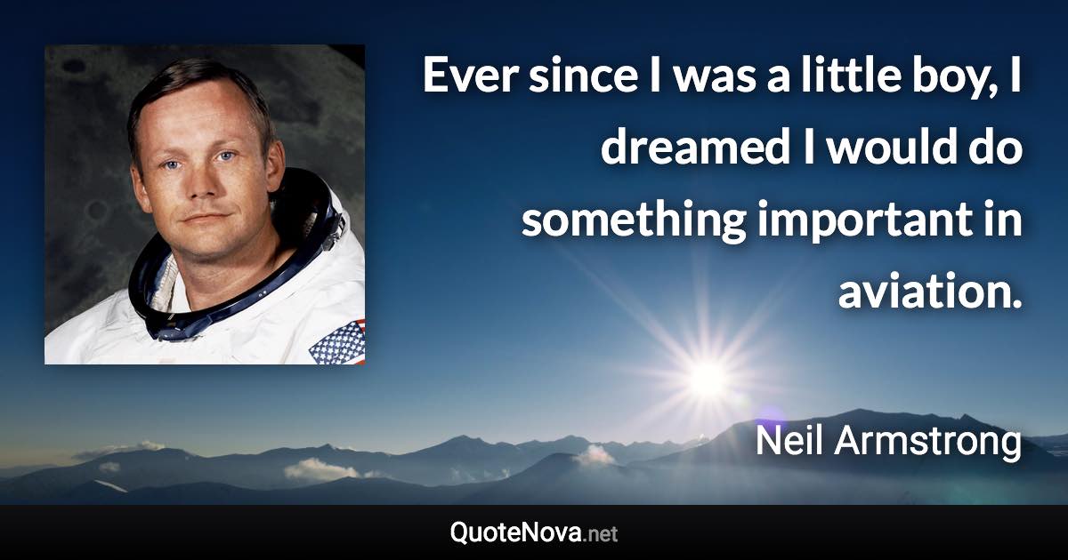 Ever since I was a little boy, I dreamed I would do something important in aviation. - Neil Armstrong quote