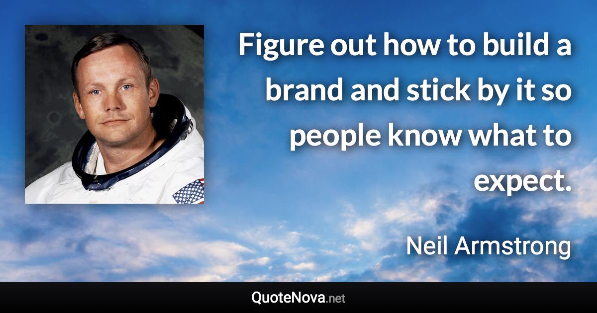Figure out how to build a brand and stick by it so people know what to expect. - Neil Armstrong quote